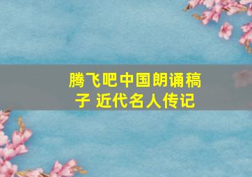 腾飞吧中国朗诵稿子 近代名人传记